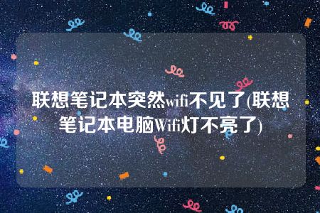 联想笔记本突然wifi不见了(联想笔记本电脑Wifi灯不亮了)