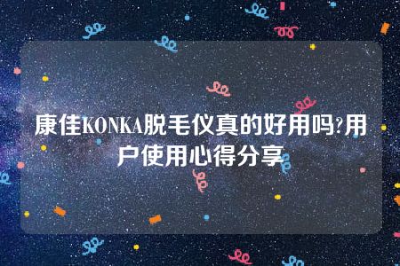 康佳KONKA脱毛仪真的好用吗?用户使用心得分享