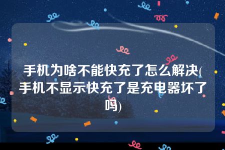 手机为啥不能快充了怎么解决(手机不显示快充了是充电器坏了吗)