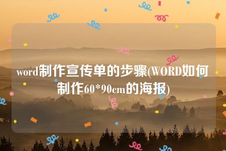 word制作宣传单的步骤(WORD如何制作60*90cm的海报)