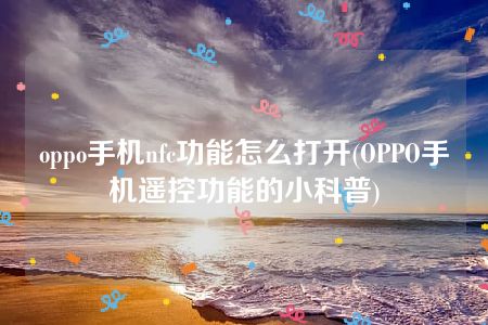 oppo手机nfc功能怎么打开(OPPO手机遥控功能的小科普)