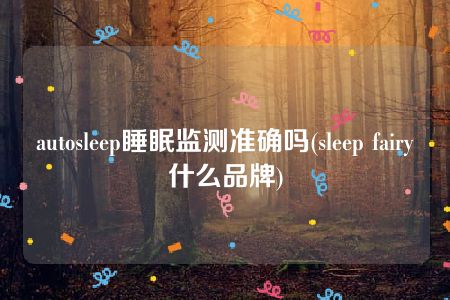 autosleep睡眠监测准确吗(sleep fairy什么品牌)