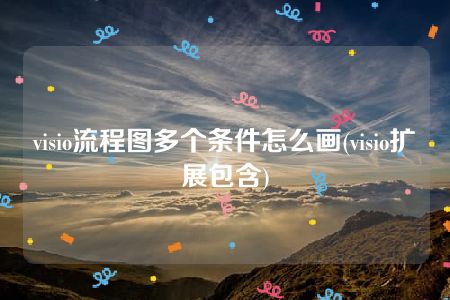 visio流程图多个条件怎么画(visio扩展包含)