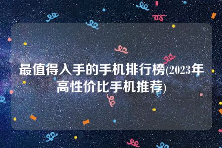 最值得入手的手机排行榜(2023年高性价比手机推荐)