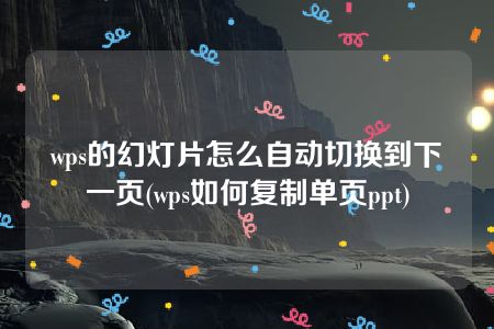 wps的幻灯片怎么自动切换到下一页(wps如何复制单页ppt)