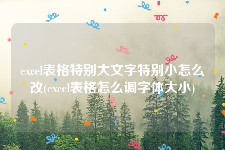 excel表格特别大文字特别小怎么改(excel表格怎么调字体大小)