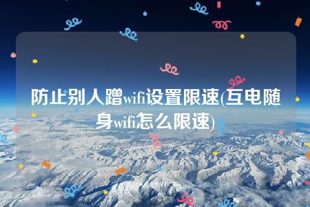 防止别人蹭wifi设置限速(互电随身wifi怎么限速)