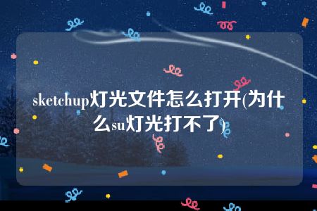 sketchup灯光文件怎么打开(为什么su灯光打不了)