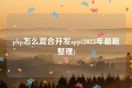 php怎么混合开发app(2023年最新整理)