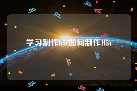 学习制作h5(如何制作H5)