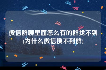 微信群聊里面怎么有的群找不到(为什么微信搜不到群)