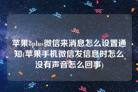 苹果8plus微信来消息怎么设置通知(苹果手机微信发信息时怎么没有声音怎么回事)