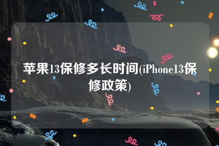 苹果13保修多长时间(iPhone13保修政策)