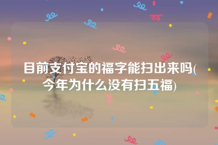 目前支付宝的福字能扫出来吗(今年为什么没有扫五福)