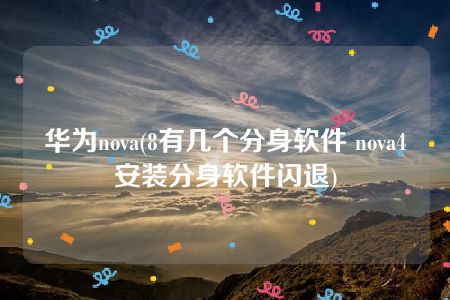 华为nova(8有几个分身软件 nova4安装分身软件闪退)