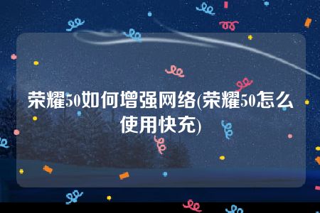 荣耀50如何增强网络(荣耀50怎么使用快充)