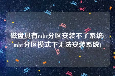 磁盘具有mbr分区安装不了系统(mbr分区模式下无法安装系统)