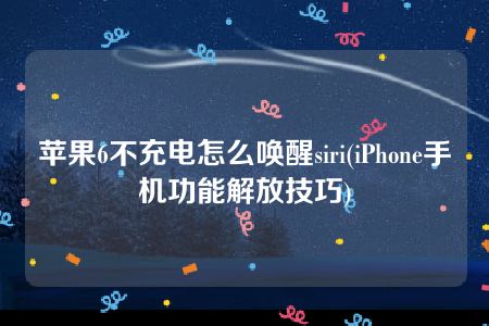 苹果6不充电怎么唤醒siri(iPhone手机功能解放技巧)