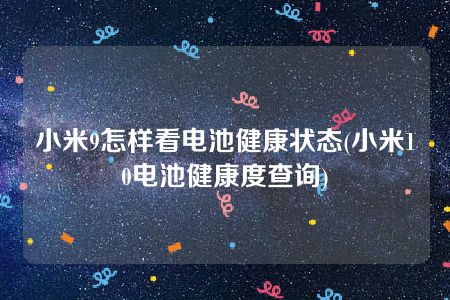 小米9怎样看电池健康状态(小米10电池健康度查询)