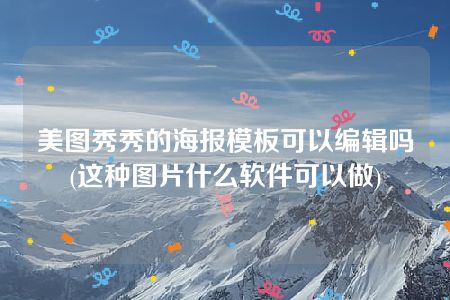 美图秀秀的海报模板可以编辑吗(这种图片什么软件可以做)