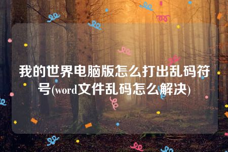 我的世界电脑版怎么打出乱码符号(word文件乱码怎么解决)