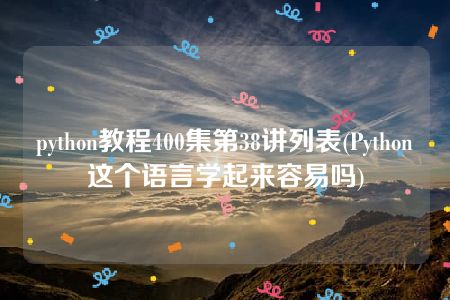 python教程400集第38讲列表(Python这个语言学起来容易吗)